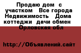 Продаю дом, с участком - Все города Недвижимость » Дома, коттеджи, дачи обмен   . Орловская обл.